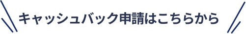 キャッシュバック申請はこちら