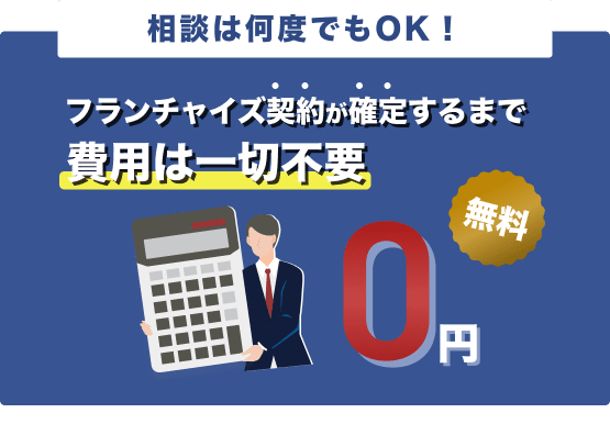 相談は何度でもOK！フランチャイズ契約が確定するまで費用は一切不要。