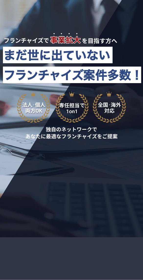フランチャイズで事業拡大を目指す方へ
          まだ世に出ていないフランチャイズ案件多数
          独自のネットワークであなたに最適なフランチャイズをご提案